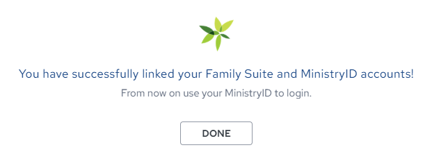 You have Successfully linked your Family Suite and Ministry ID Accounts. From now on use your MinistryID to login. Done